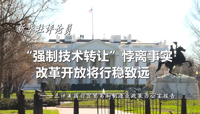 新華社評論員：“強制技術(shù)轉(zhuǎn)讓”悖離事實，改革開放將行穩(wěn)致遠——三評美國白宮貿(mào)易和制造業(yè)政策辦公室報告